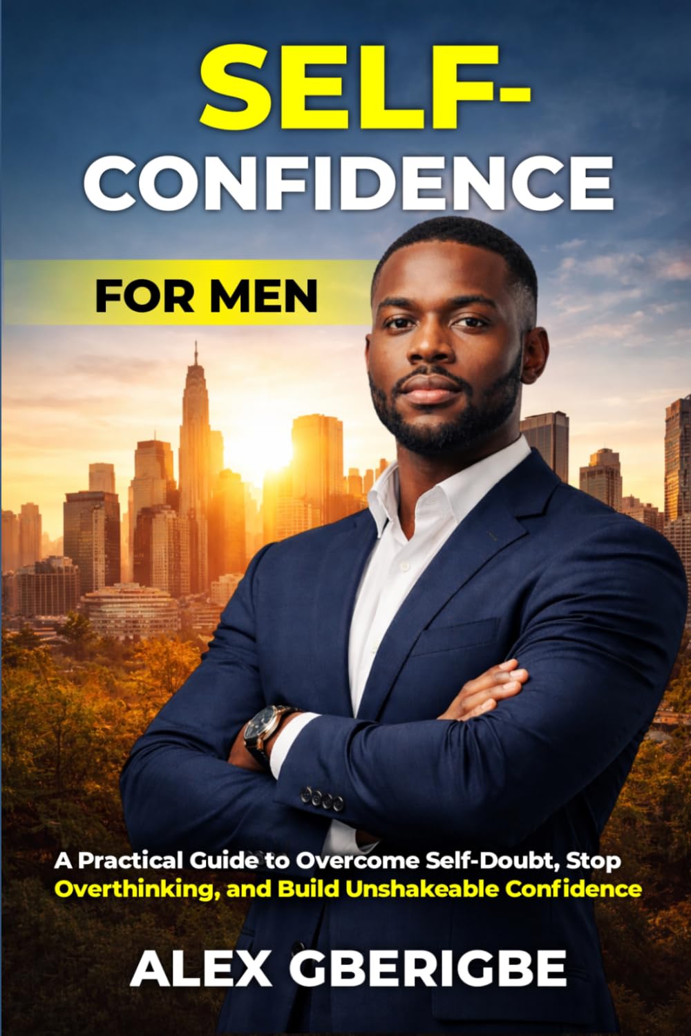 Self-Confidence For Men: A Practical Guide to Overcome Self-Doubt, Stop Overthinking, and Build Unshakeable Confidence