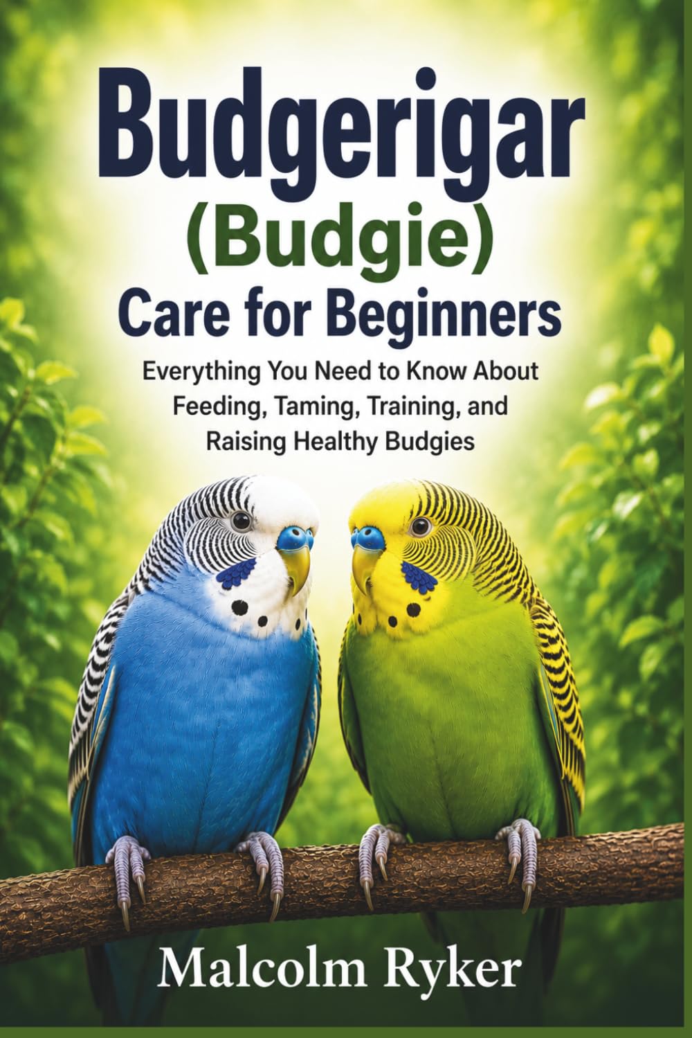 Budgerigar (Budgie) Care for Beginners: Everything You Need to Know About Feeding, Taming, Training, and Raising Healthy Budgies