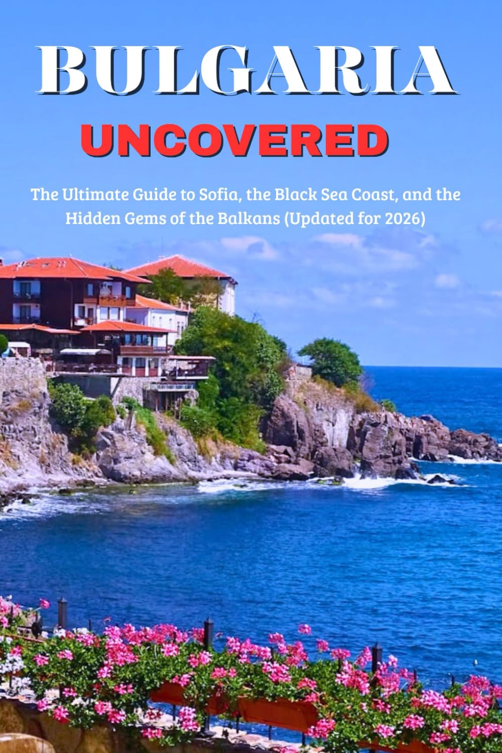 Bulgaria Uncovered: The Ultimate Guide to Sofia, the Black Sea Coast, and the Hidden Gems of the Balkans (Updated for 2026)