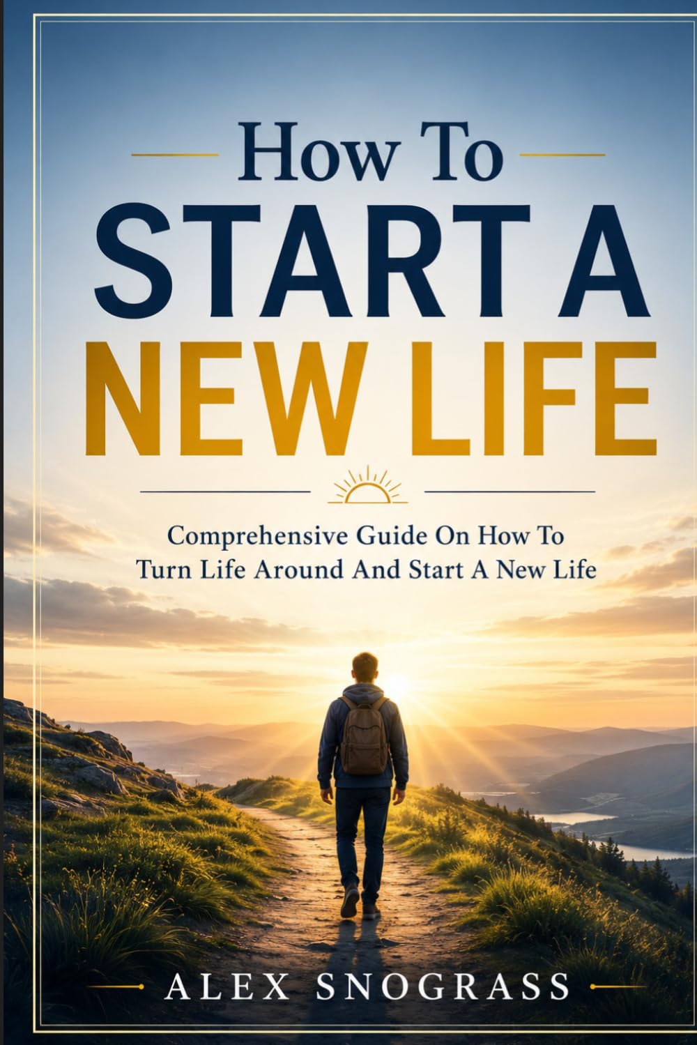 How To Start A New Life: Comprehensive Guide On How To Turn Life Around And Start A New Life