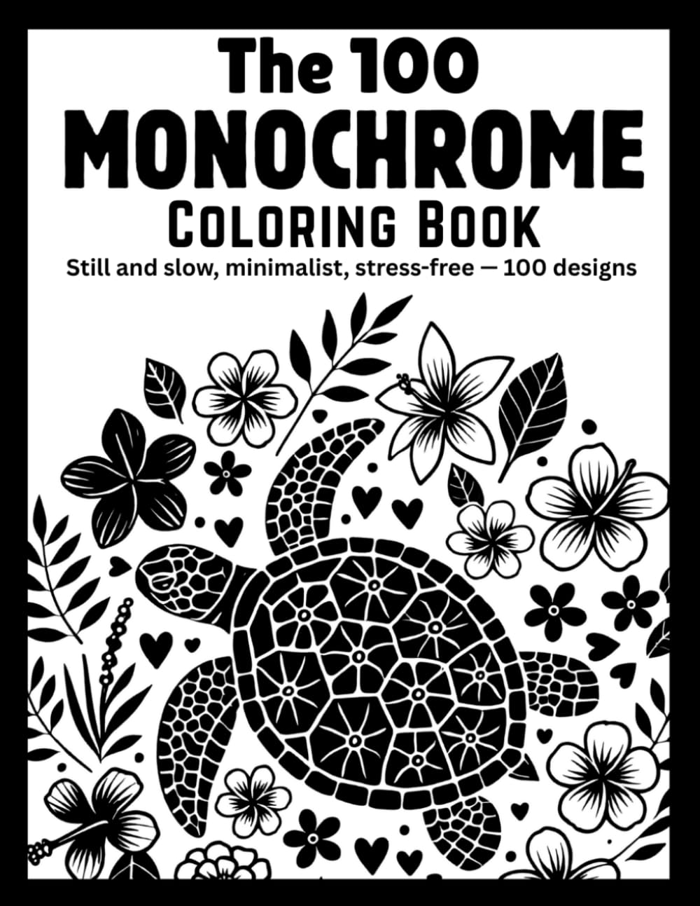 The 100 Monochrome Coloring Book: 100 unique Still and Slow, Minimalist Stress-Relief Designs for Adults & Teens ( Monochrome coloring book )