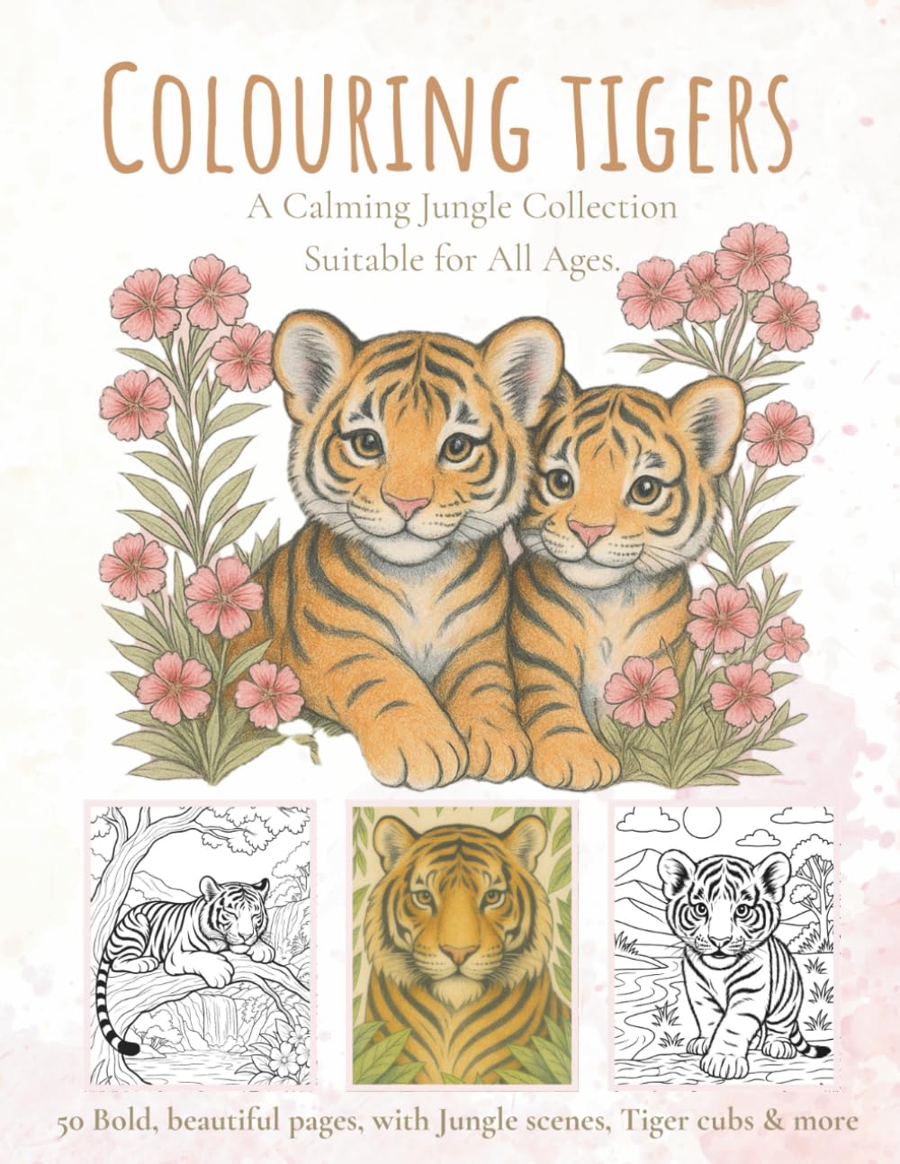 Colouring Tigers: A Calming Creatures Collection - Suitable for All Ages (The Little Wild Posy: Gentle Creatures Series)