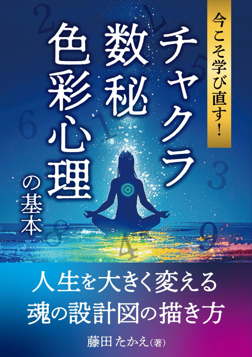 今こそ学び直す！チャクラ・数秘・色彩心理の基本: 人生を大きく変える