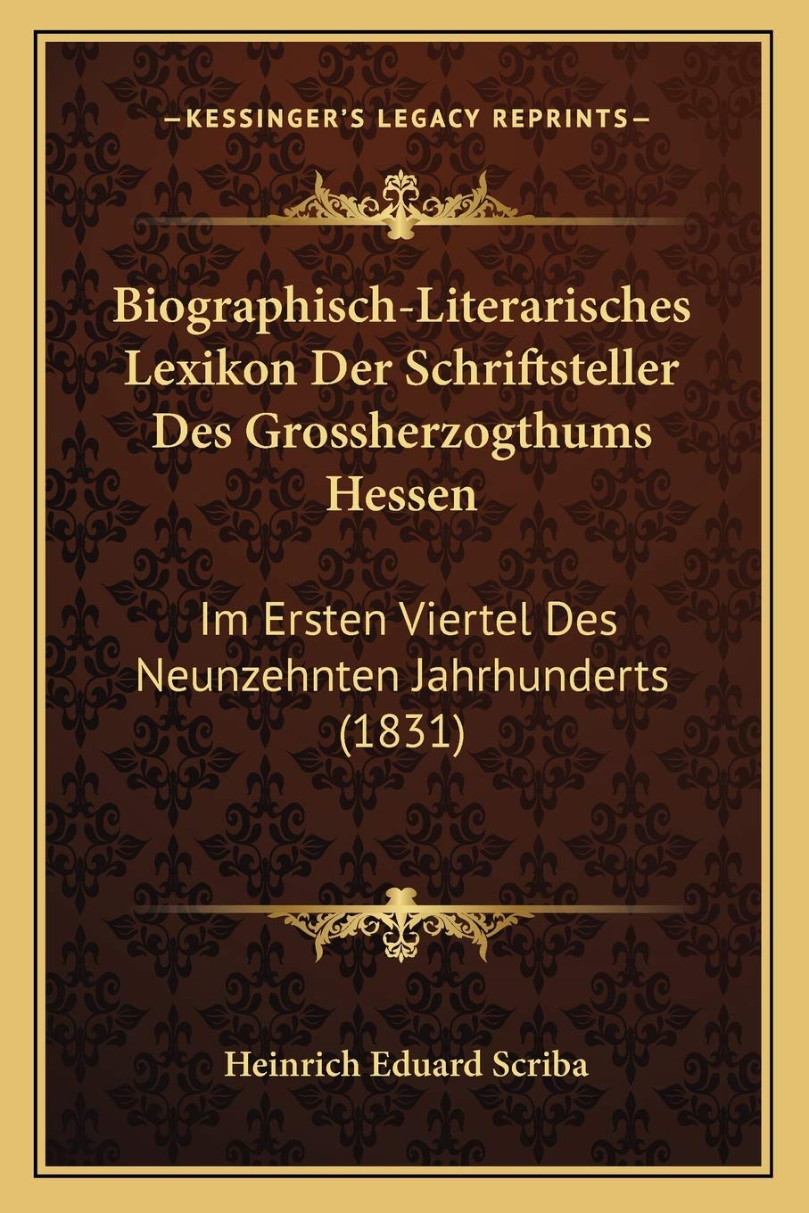 Biographisch-Literarisches Lexikon Der Schriftsteller Des Grossherzogthums Hessen: Im Ersten Viertel Des Neunzehnten Jahrhunderts (1831)