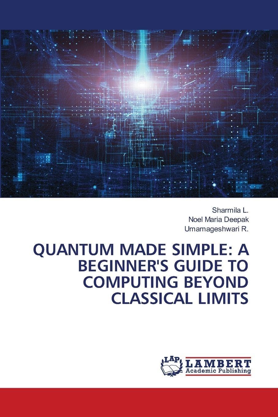 QUANTUM MADE SIMPLE: A BEGINNER'S GUIDE TO COMPUTING BEYOND CLASSICAL LIMITS