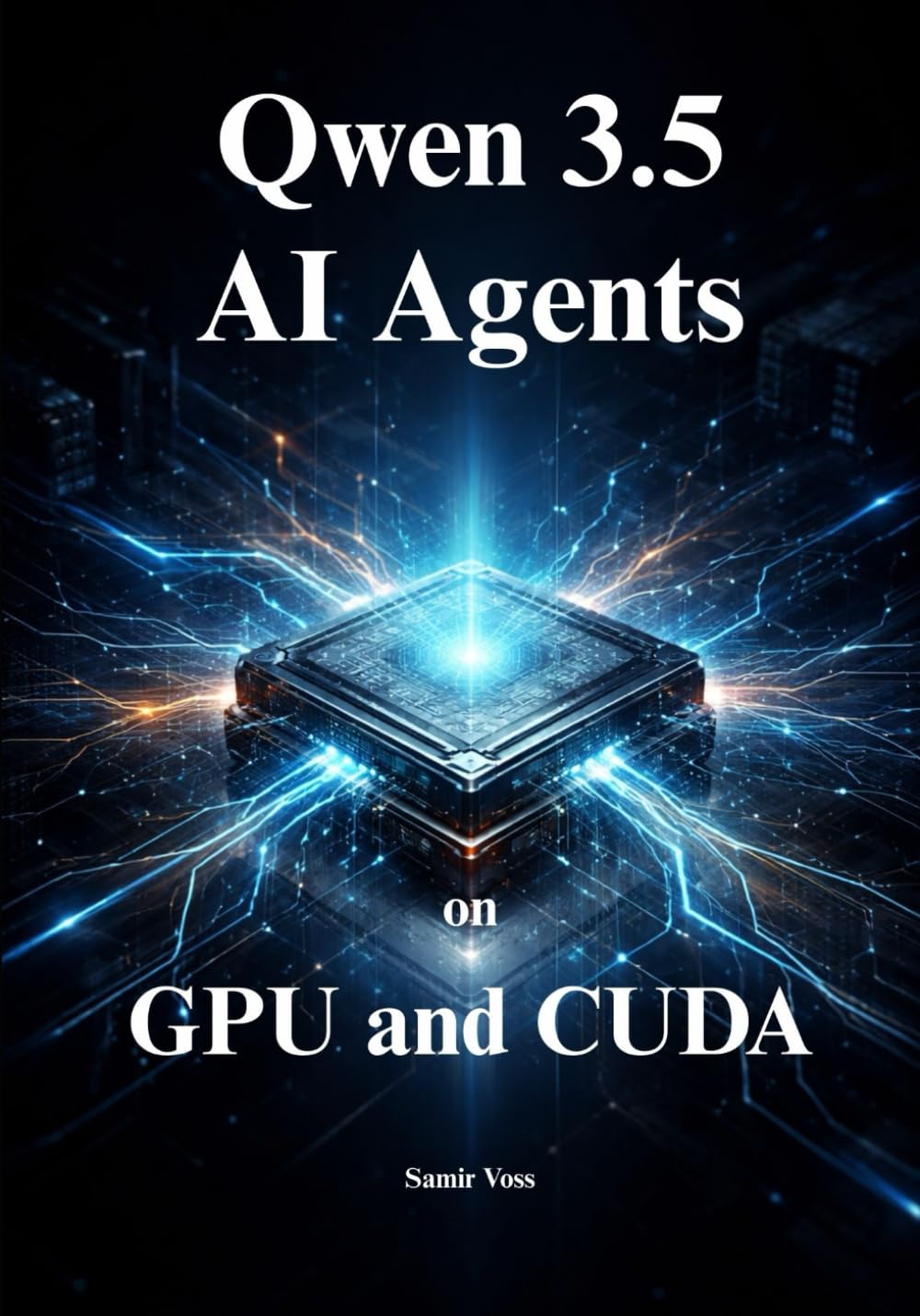 Qwen 3.5 AI Agents on GPU and CUDA: The Engineer's Guide to Mastering Hardware Sizing, Local LLM Inference, Optimize VRAM, Building and Scaling Native Multimodal AI in Production