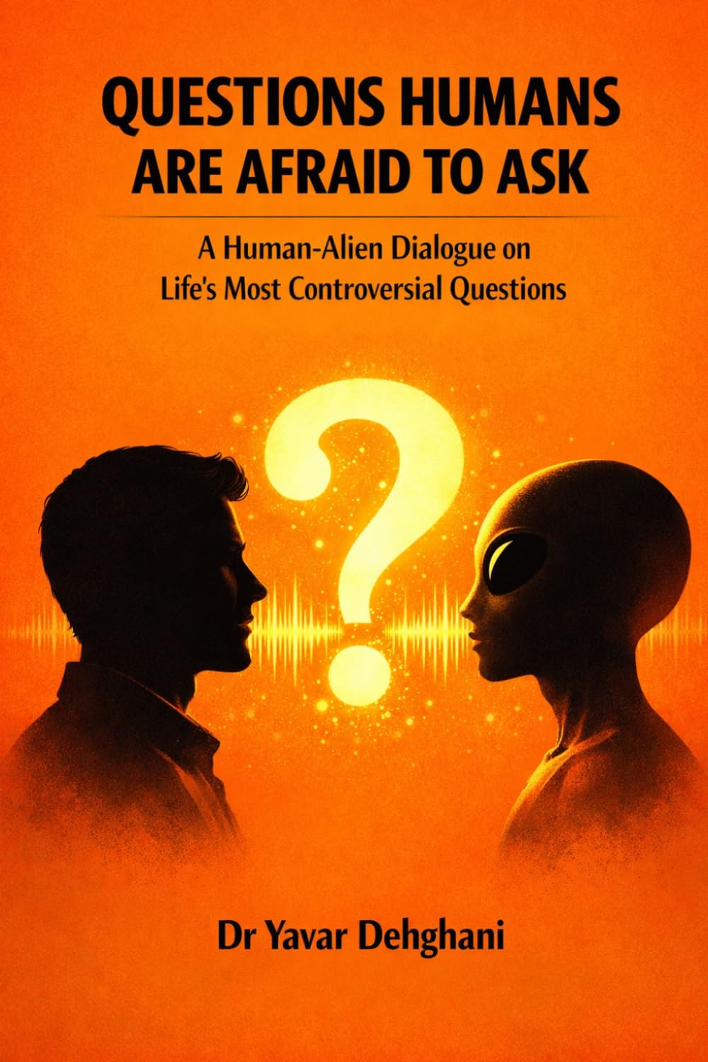QUESTIONS HUMANS ARE AFRAID TO ASK: A Human-Alien Dialogue on Life's Most Controversial Questions