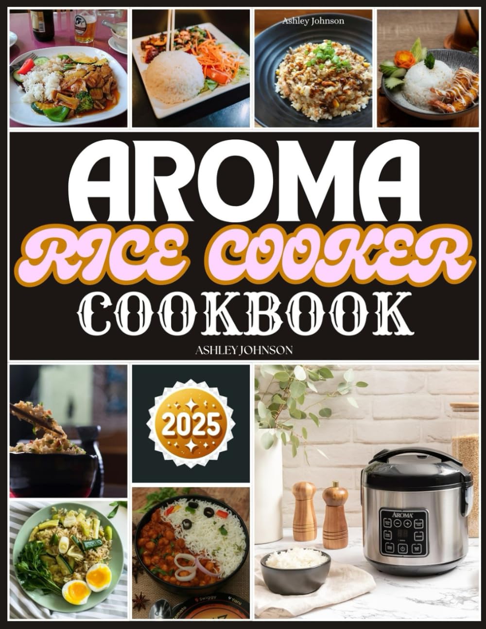 AROMA RICE COOKER COOKBOOK: Your Ultimate Guide to Flavorful and Quick Meals from Breakfast to Dinner