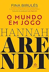 Hannah Arendt: o mundo em jogo