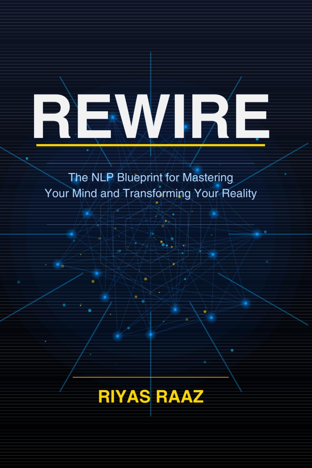 REWIRE The NLP Blueprint for Mastering Your Mind and Transforming Your Reality: Proven Neuro-Linguistic Programming Techniques to Eliminate Limiting ... Confidence, and Design Your Future Self
