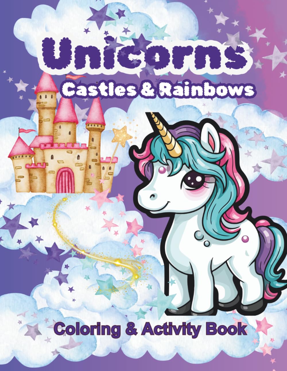 Unicorns, Castles and Rainbows Coloring Book: A Magical Land of Unicorns, Castles and Rainbows for Kids, Teens and Adults