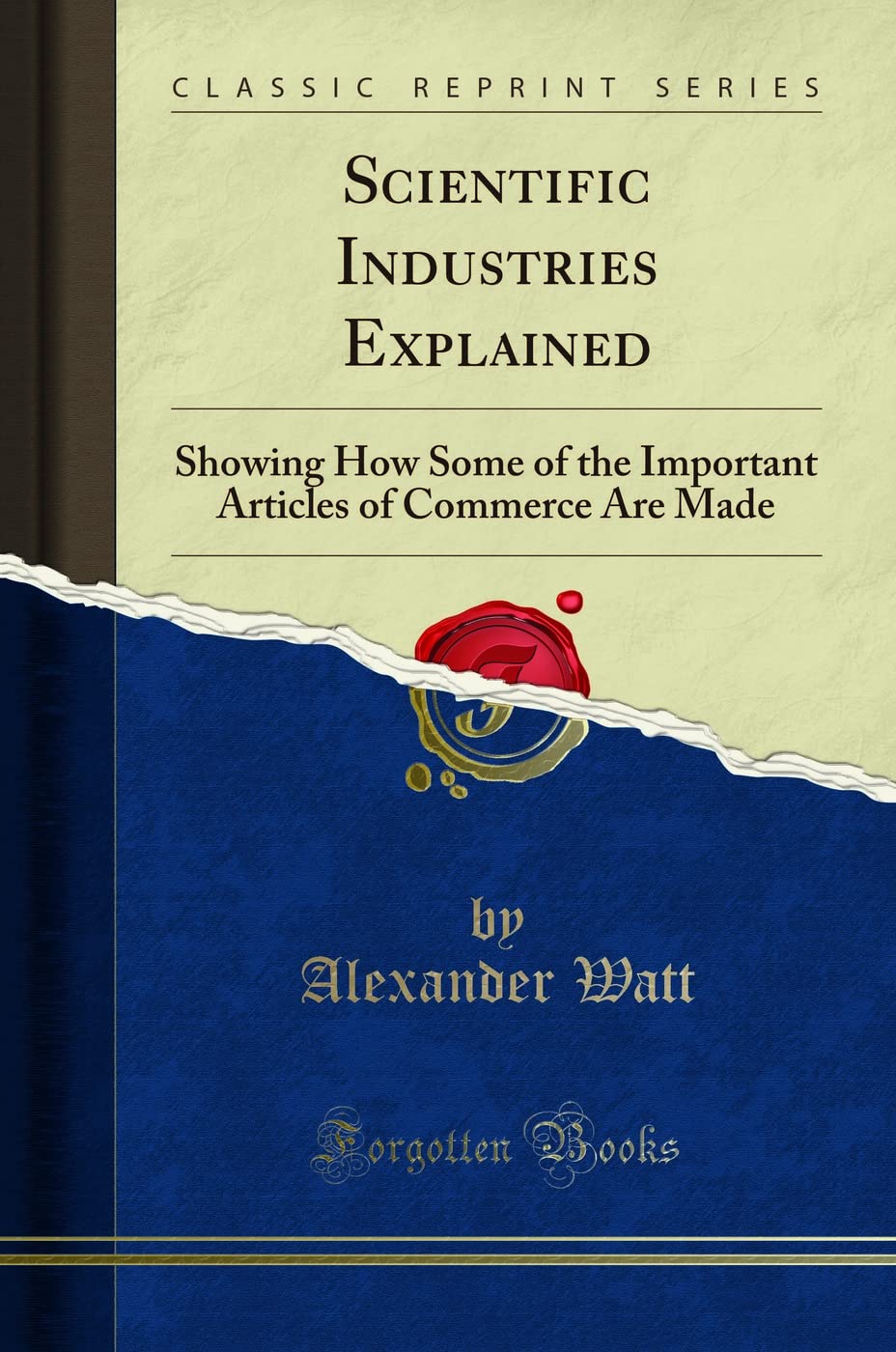 Scientific Industries Explained: Showing How Some of the Important Articles of Commerce Are Made (Classic Reprint)