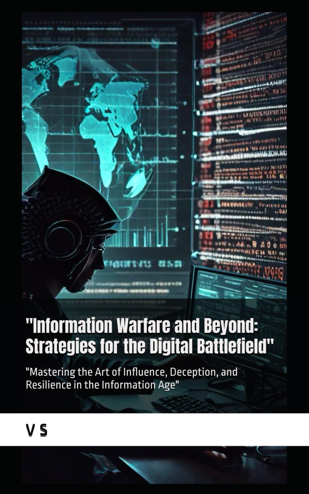 Information Warfare and Beyond: Strategies for the Digital Battlefield": "Mastering the Art of Influence, Deception, and Resilience in the Information Age