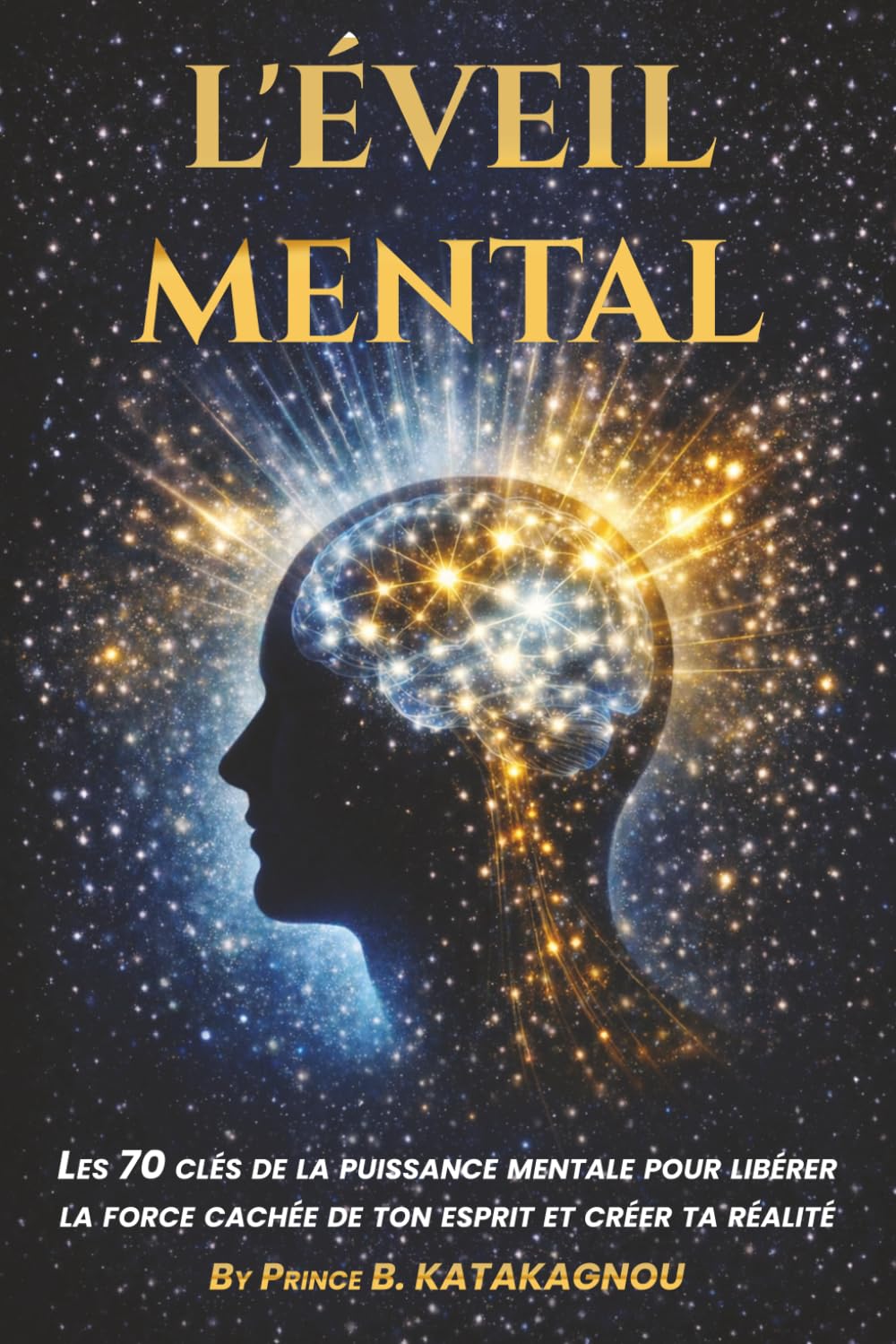 L’ÉVEIL MENTAL: Les 70 clés de la puissance mentale pour libérer la force cachée de ton esprit et créer ta réalité