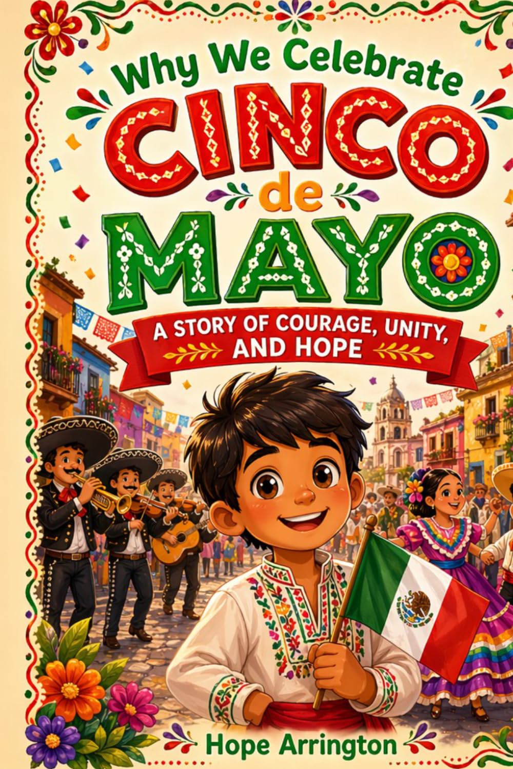 Why We Celebrate Cinco de Mayo: A Story of Courage, Unity, and Hope | Cinco de Mayo Books for Kids | Mexican Cultural Holiday Book for Boys & Girls Ages 4–8, 8–12 (Why We Celebrate Holidays)