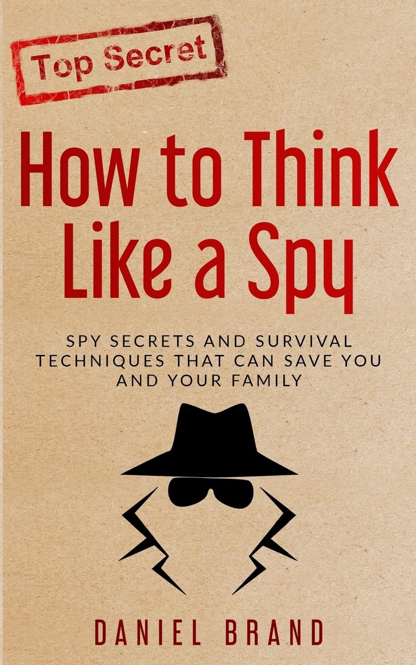 How To Think Like A Spy: Spy Secrets and Survival Techniques That Can Save You and Your Family