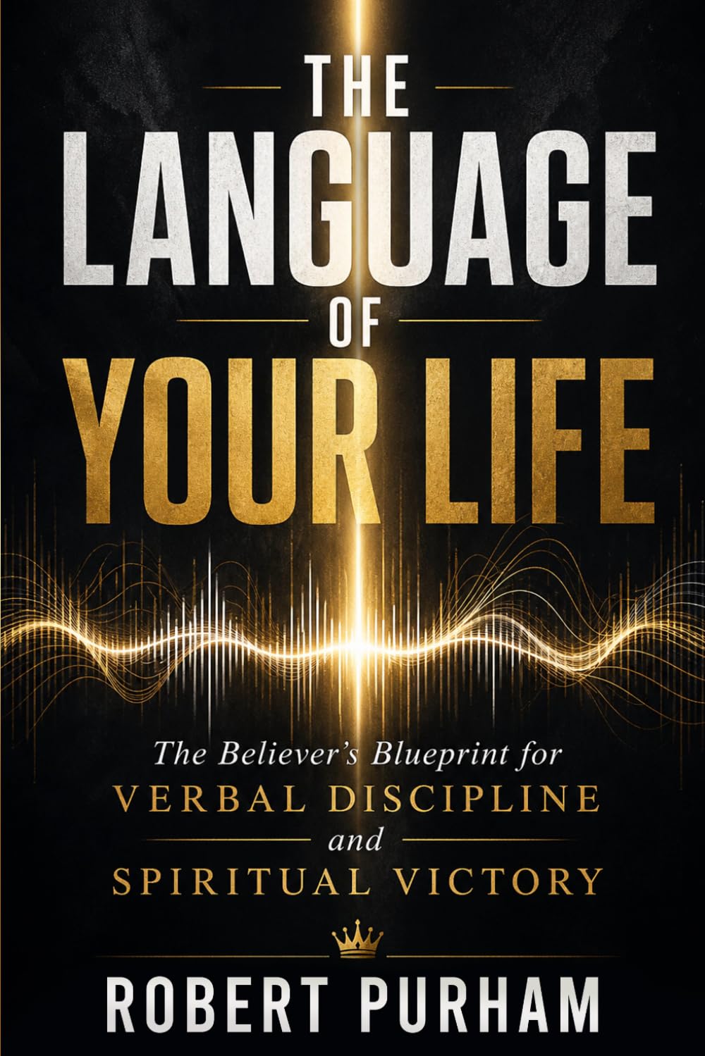 THE LANGUAGE OF YOUR LIFE: The Believer's Blueprint for Verbal Discipline and Spiritual Victory