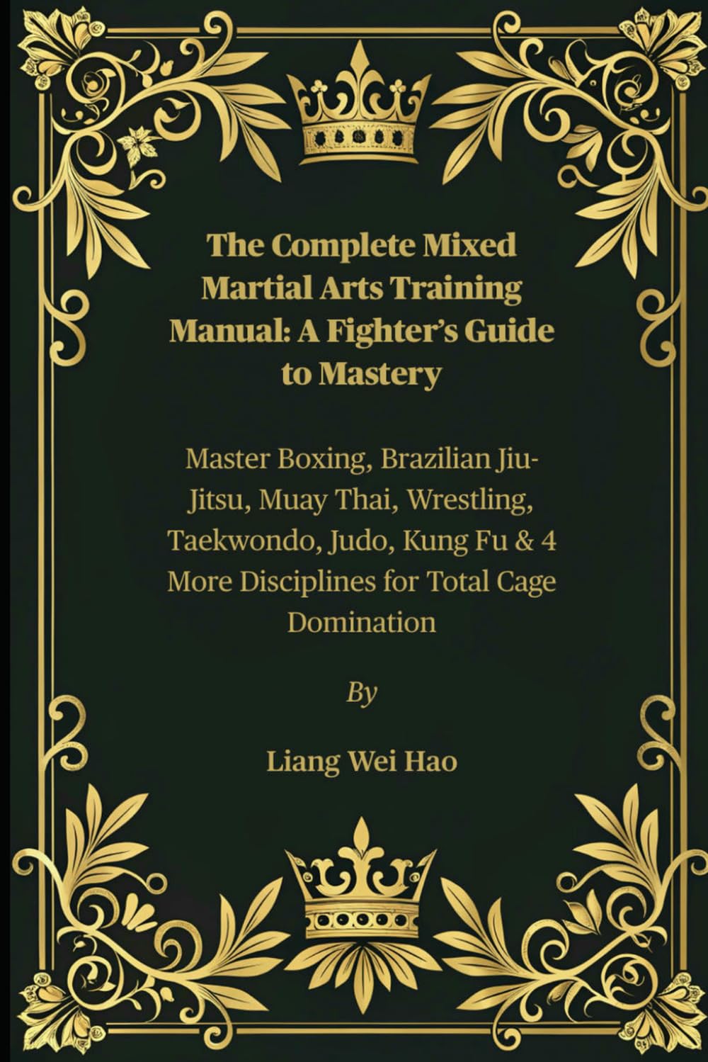 The Complete Mixed Martial Arts Training Manual: A Fighter’s Guide to Mastery: Master Boxing, Brazilian Jiu-Jitsu, Muay Thai, Wrestling, Taekwondo, ... 4 More Disciplines for Total Cage Domination