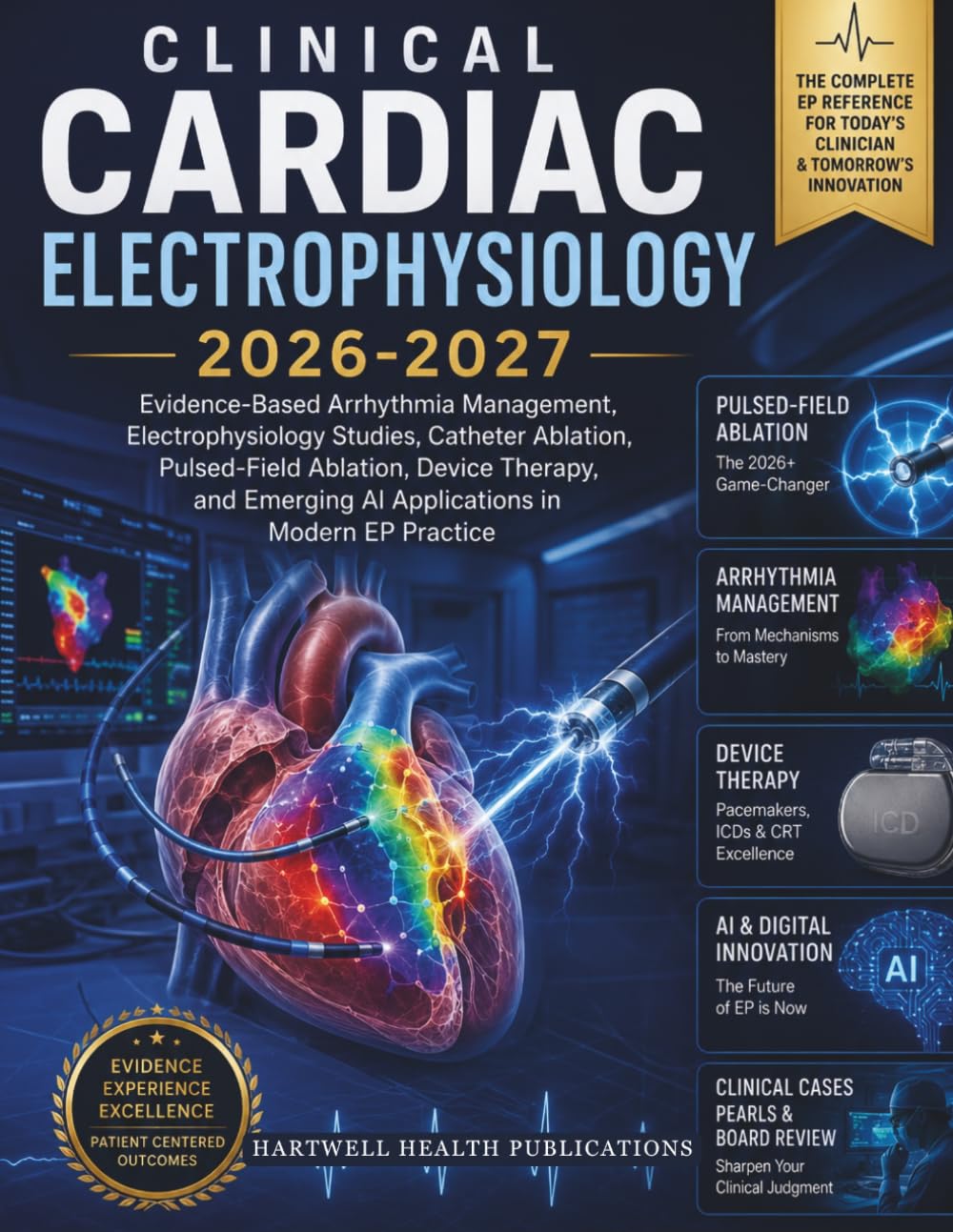 CLINICAL CARDIAC ELECTROPHYSIOLOGY 2026-2027: Evidence-Based Arrhythmia Management, Catheter Ablation, Pulsed-Field Ablation, Device Therapy, and Emerging AI Applications in Modern EP Practice