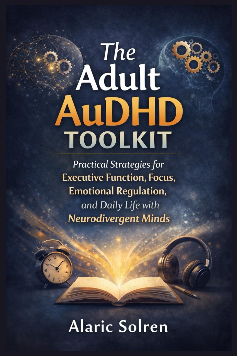 The Adult AuDHD Toolkit: Practical Strategies for Executive Function, Focus, Emotional Regulation, and Daily Life with Neurodivergent Minds