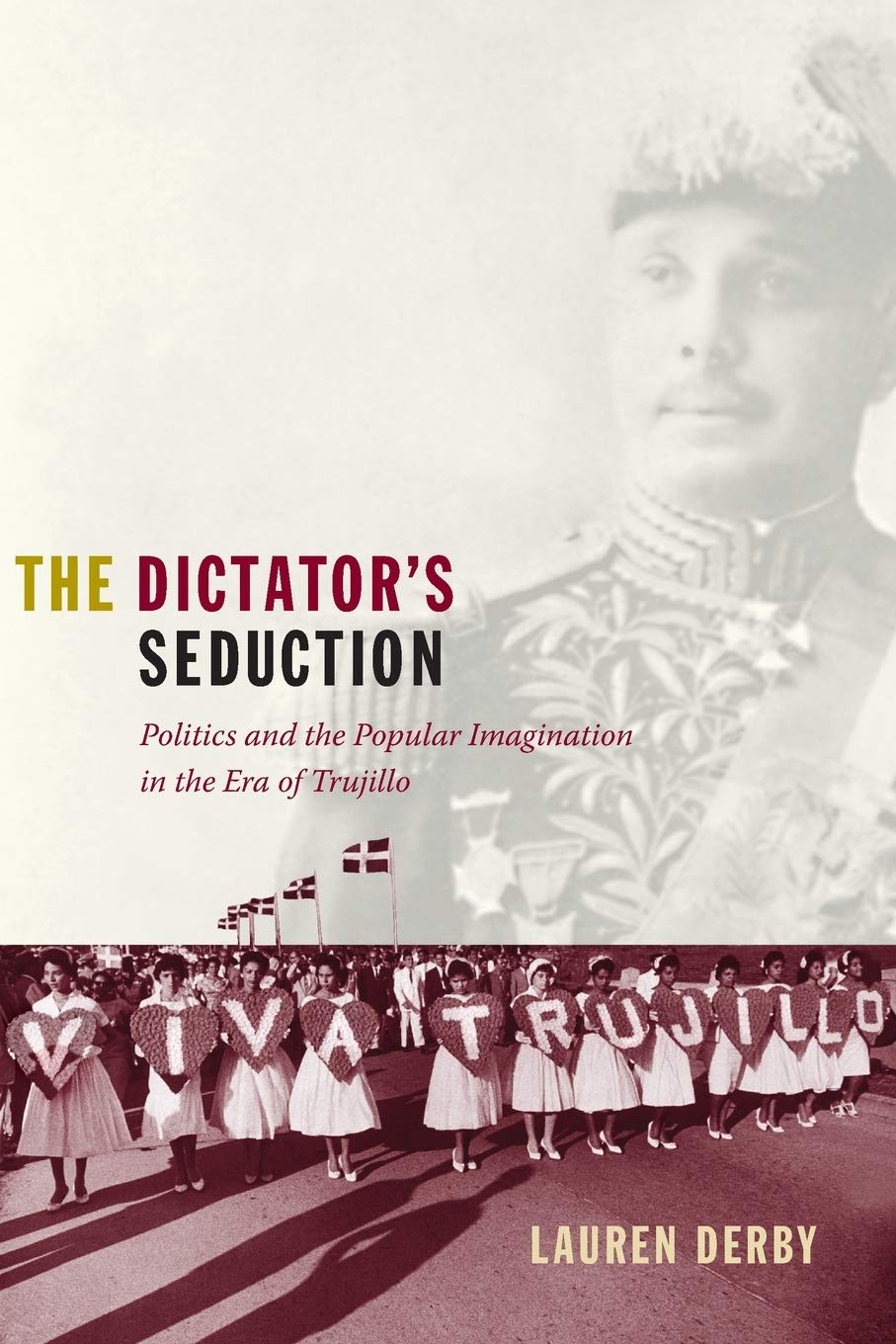 The Dictator's Seduction: Politics and the Popular Imagination in the Era of Trujillo (American Encounters/Global Interactions)