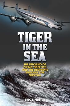 Tiger in the Sea The Ditching of Flying Tiger 923 and the Desperate Struggle for Survival