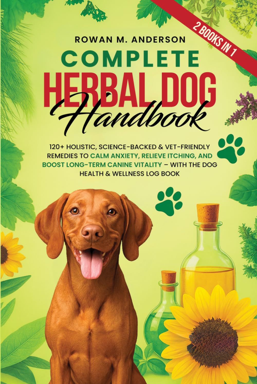 Complete Herbal Dog Handbook: 120+ Holistic, Science-Backed & Vet-Friendly Remedies to Calm Anxiety, Relieve Itching, and Boost Long-Term Canine Vitality – with the Dog Health & Wellness Log Book