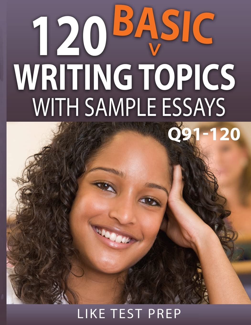 120 Basic Writing Topics with Sample Essays Q91-120: 120 Basic Writing Topics 30 Day Pack 4: Volume 4