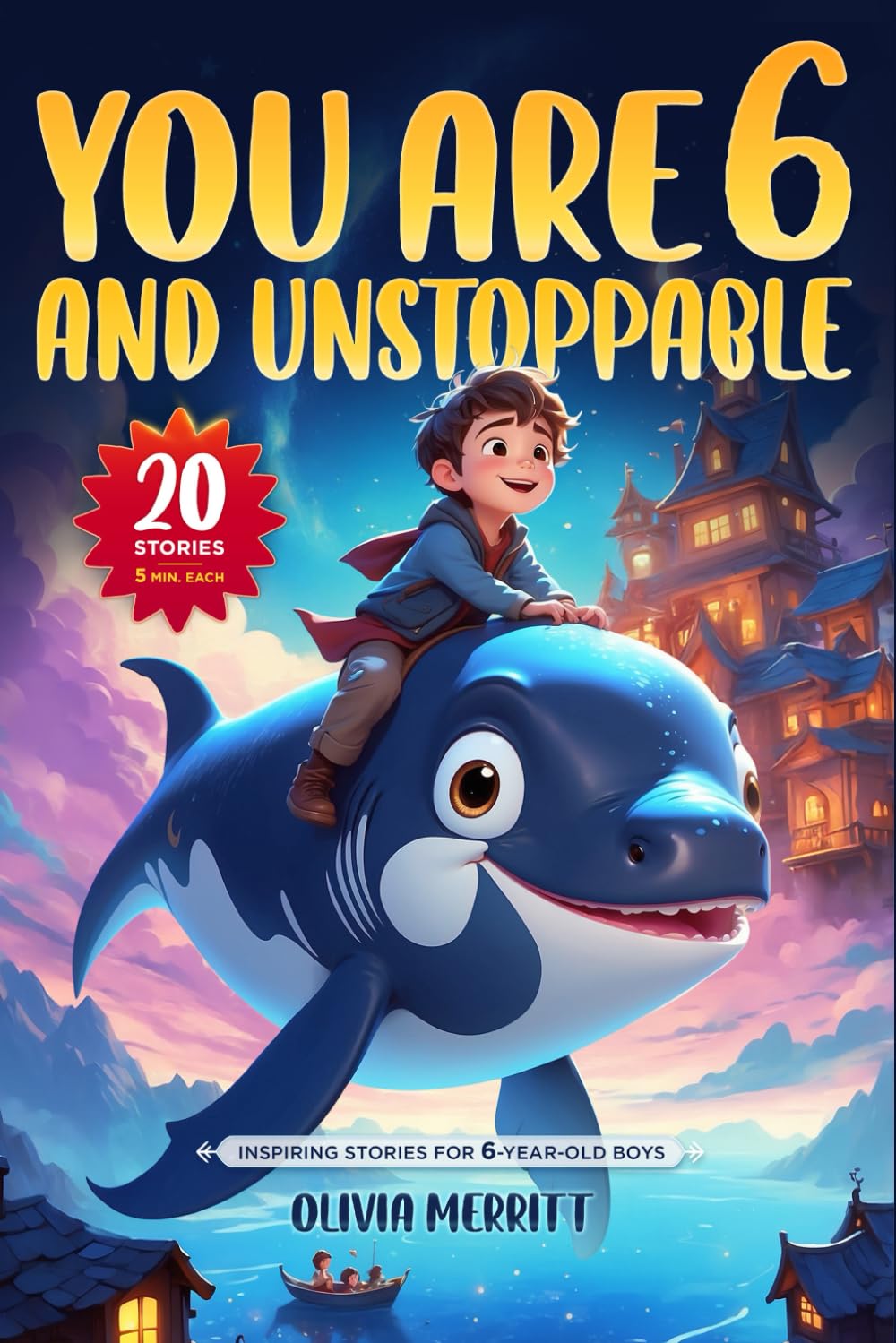 You Are 6 and Unstoppable. Inspiring Stories for 6-Year-Old Boys: 20 Five-Minute Stories with Life Lessons on Courage, Confidence, Friendship, Independence & More! (Motivational books for kids)