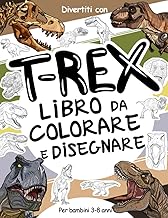 T-Rex Libro da Colorare e Disegnare per Bambini 3-8 Anni: Divertiti a colorare i Tirannosauri Rex ed a disegnare le parti ...