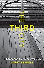 The Third City: Chicago and American Urbanism (Chicago Visions and Revisions)