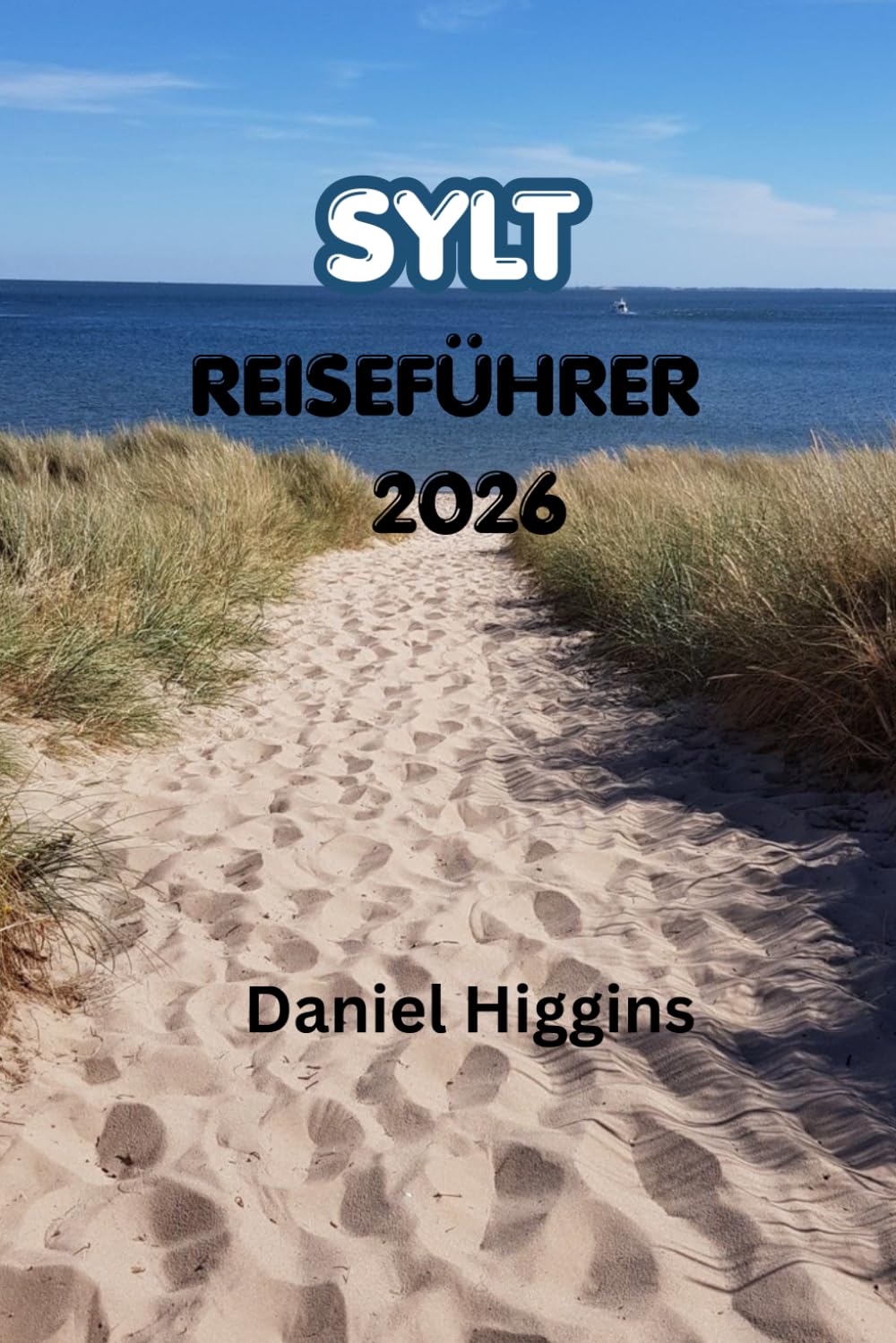 SYLT REISEFÜHRER 2026: Der ultimative Reiseführer zu Deutschlands schönster Insel mit windgepeitschten Stränden, charmanten Dörfern, luxuriösen Rückzugsorten, Natur und unvergesslichen Abenteuern