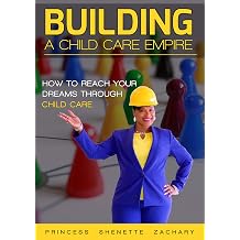 Building a Child Care Empire How to Reach Your Dreams Through Child Care