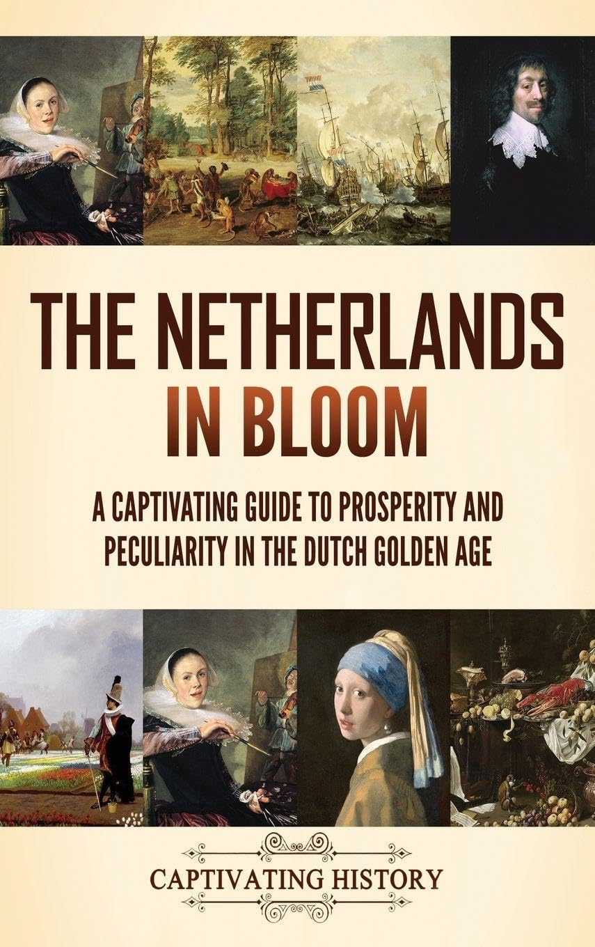 The Netherlands in Bloom: A Captivating Guide to Prosperity and Peculiarity in the Dutch Golden Age