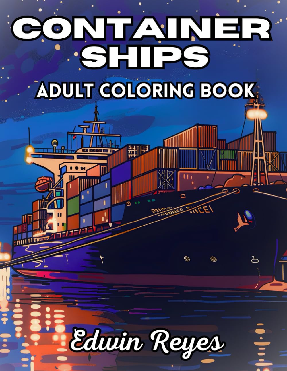 Container Ships Adult Coloring Book: 40 Pages to Coloring of Open Sea Transport, Seaport Life and Ocean Freight Stress Relief && Relaxation Colouring ... (Edwin Reyes Coloring Book Collection)