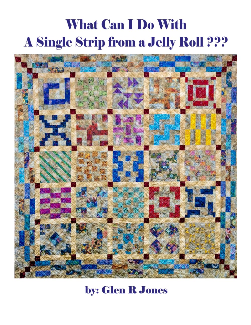 What Can I Do With A Single Strip from a Jelly Roll???: How to use scrap Jelly Roll Strips, Layer Cakes, Fat Quarters and Scraps | 8.5 x 11 inches | Quilt Makers Beginning to Experts