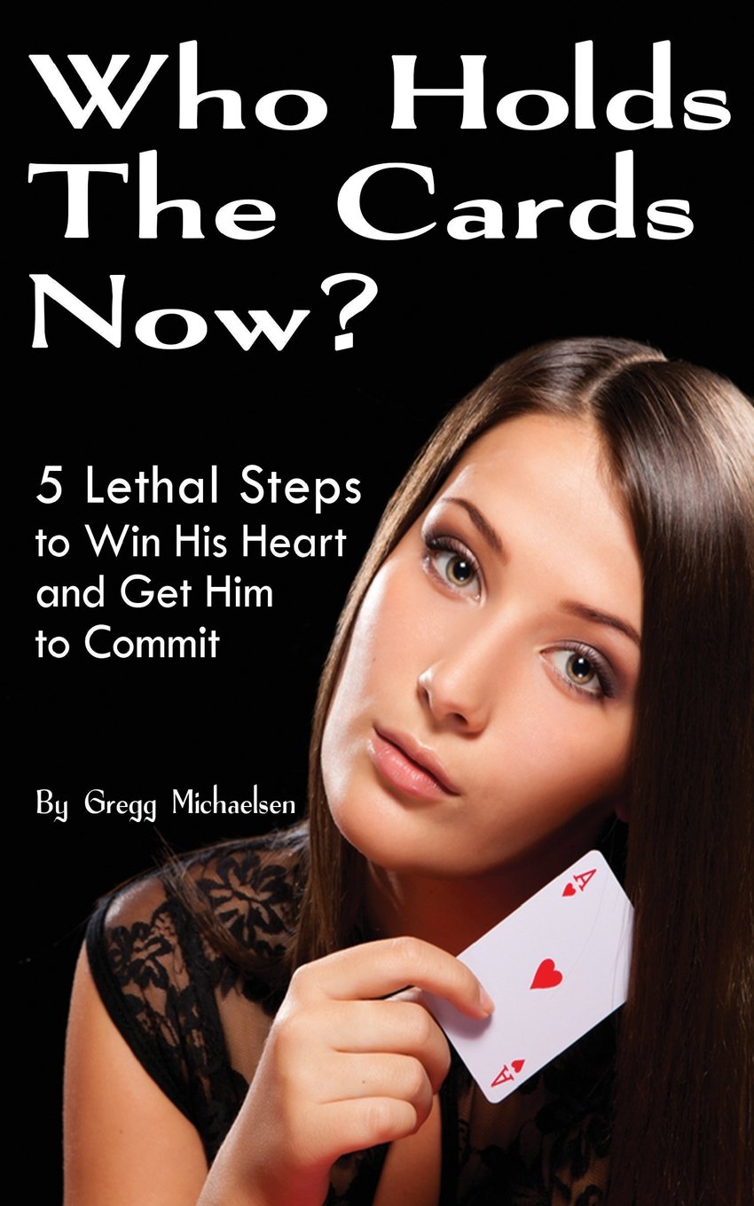 Who Holds The Cards Now?: 5 Lethal Steps to Win His Heart and Get Him to Commit: Volume 1 (Dating and Relationship Advice for Women)