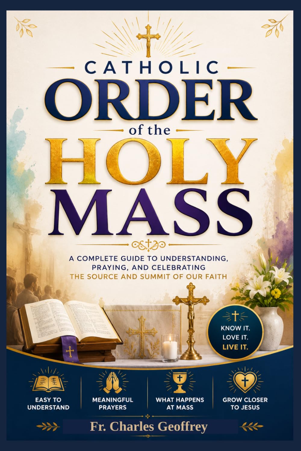 Catholic Order of the Holy Mass: A Complete Catholic Guide to the Holy Eucharist, Roman Missal, Liturgical Prayers, Sacred Responses, Eucharistic Theology, Mass Participation, and Spiritual Growth
