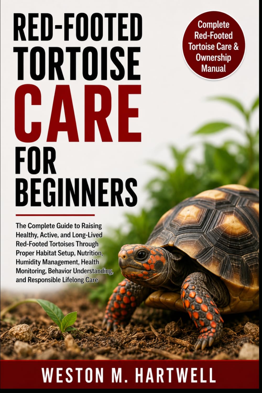 RED-FOOTED TORTOISE CARE FOR BEGINNERS: The Complete Guide to Raising Healthy, Active, and Long-Lived Red-Footed Tortoises Through Proper Habitat ... Understanding, and Responsible Lifelong