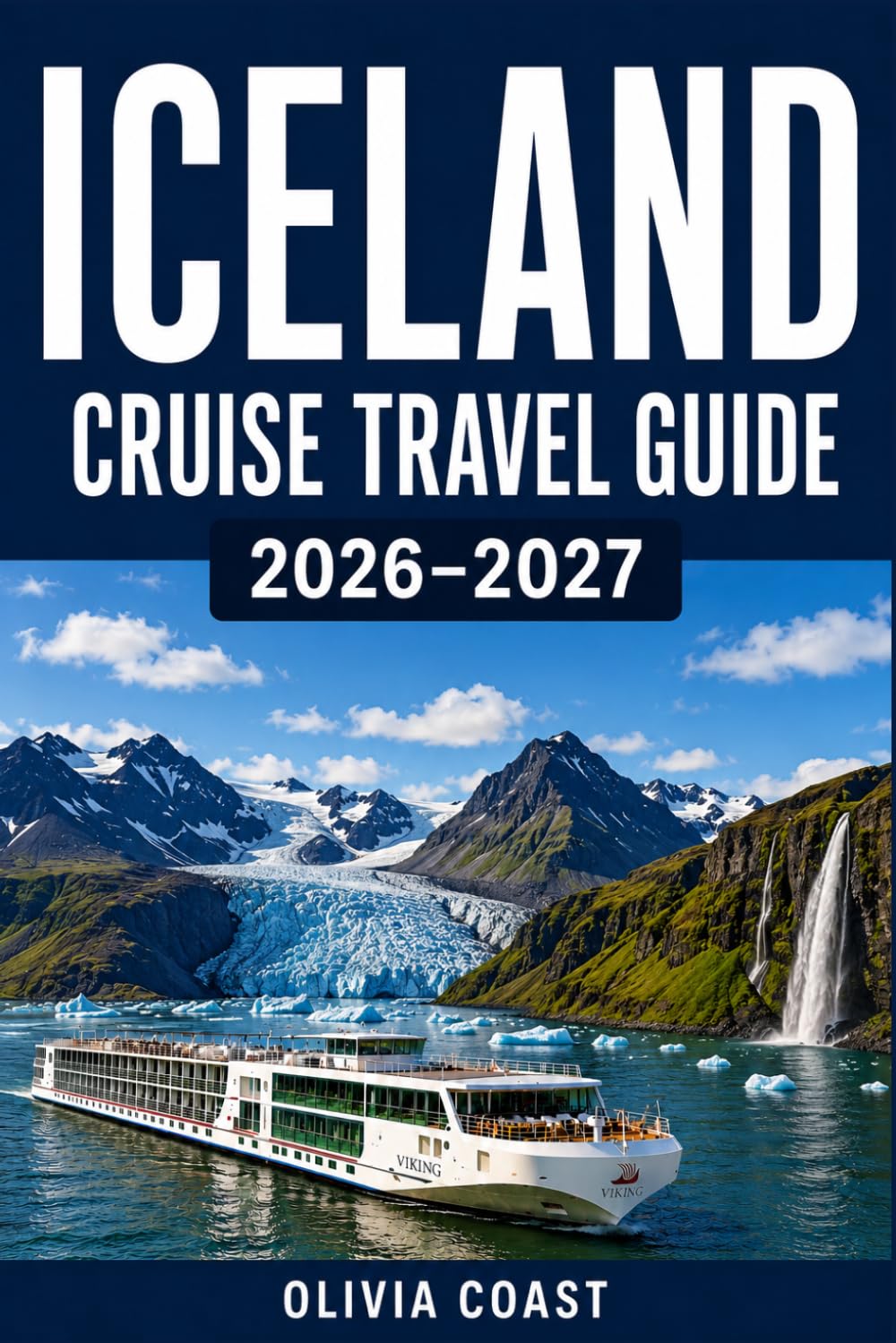 ICELAND CRUISE TRAVEL GUIDE 2026-2027: Land of Fire & Ice—Where Ancient Myths Meet the Most Spectacular Coastlines in the World