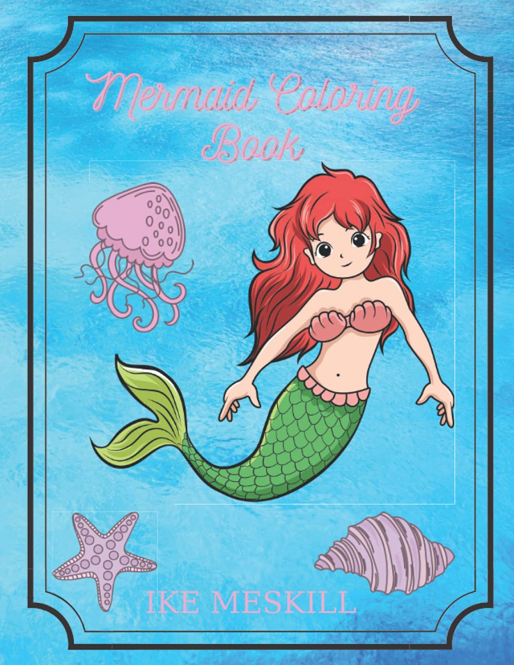 Mermaid Coloring Book: And Their Sea Creature Friends, For Kids Ages 2-6 (Cute Coloring Book for Kids With Mythical Mermaids)