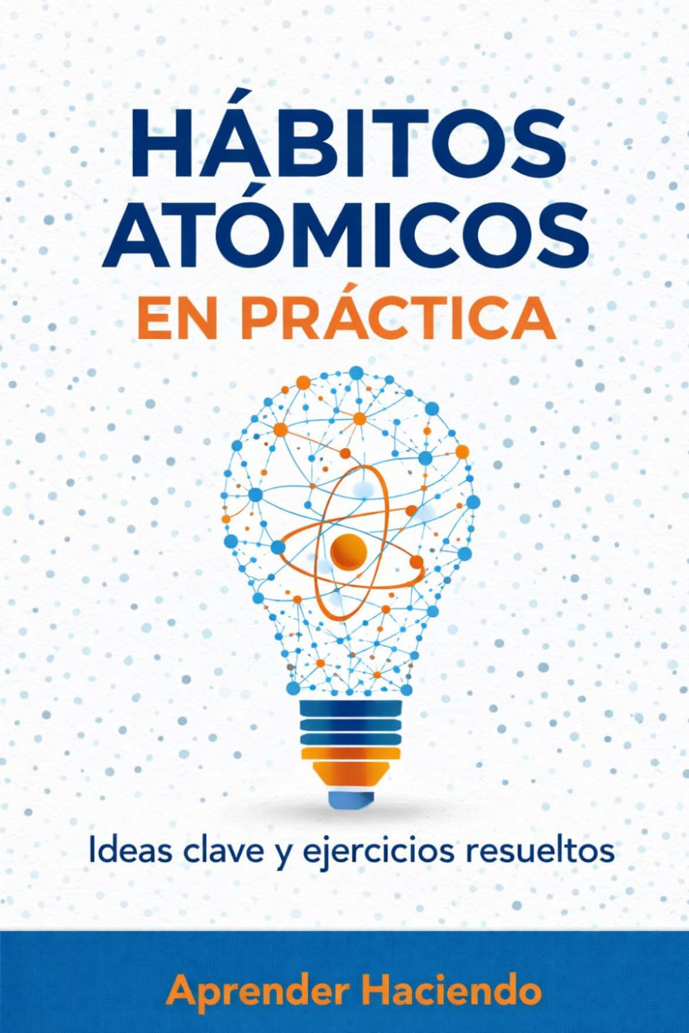 HÁBITOS ATÓMICOS EN PRÁCTICA: Ideas clave y ejercicios resueltos (Aprender Haciendo)