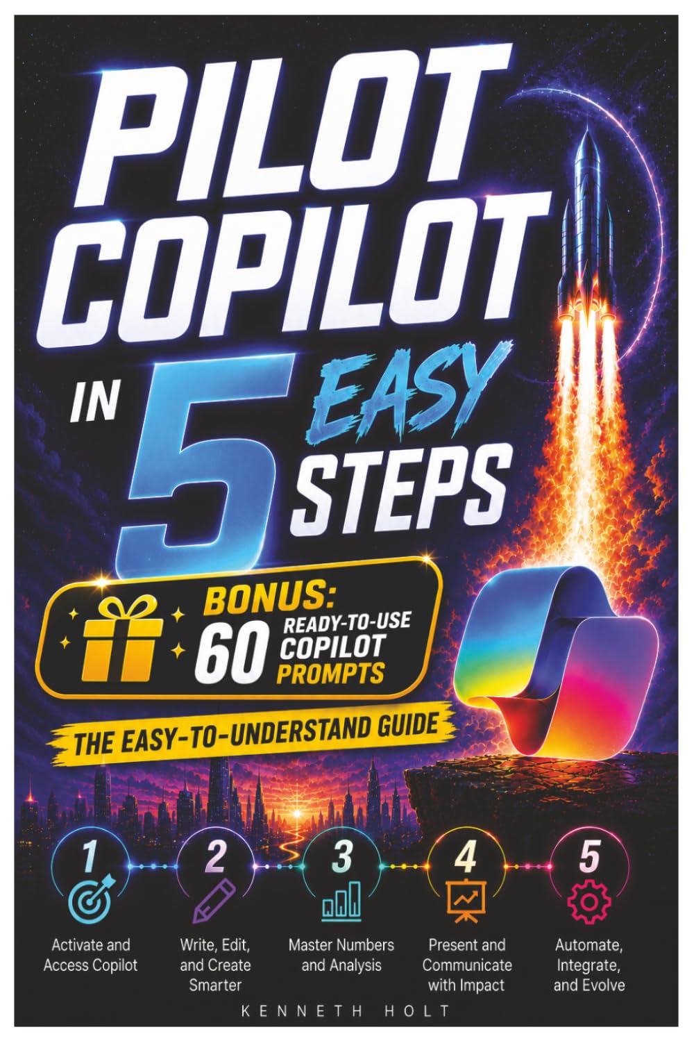 Pilot Copilot in 5 Easy Steps: The Copilot book to Mastering Microsoft Copilot for Word, Excel, PowerPoint, Outlook, Teams, and Everyday Productivity - Bonus: 60 Ready-to-Use Copilot Prompts