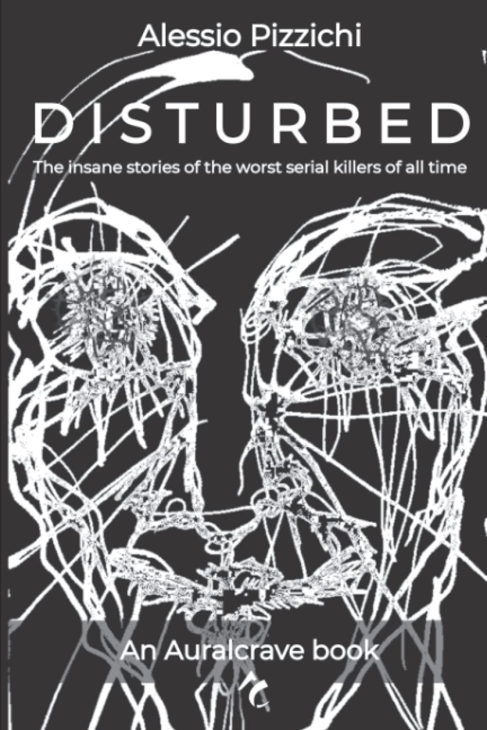 Disturbed: The insane stories of the worst serial killers of all time