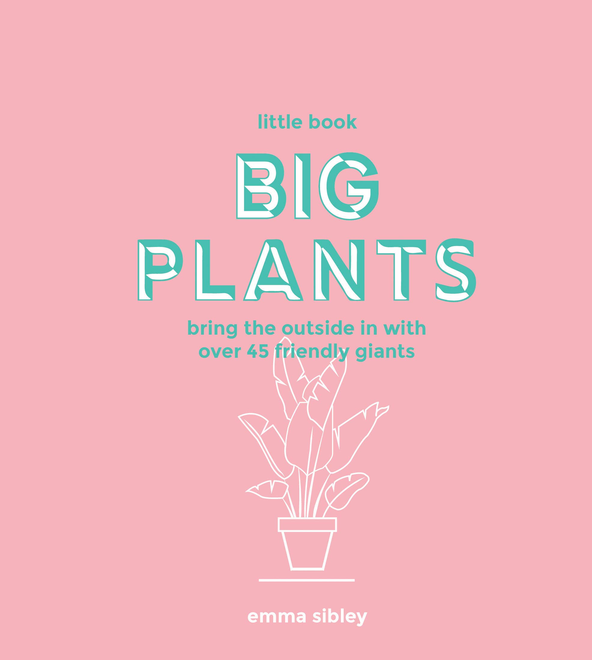 Little Book, Big Plants: Bring the outside in with over 45 friendly giants