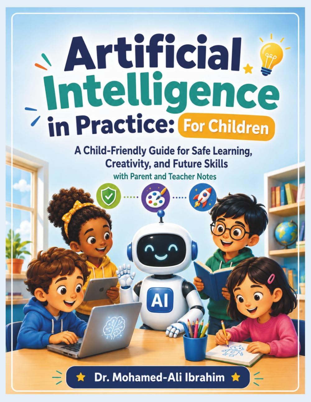 Artificial Intelligence in Practice: For Children: Friendly Guide for Safe Learning, Creativity, and Future Skills — with Parent and Teacher Notes (Series 1 AI for Individuals and Life Stages)