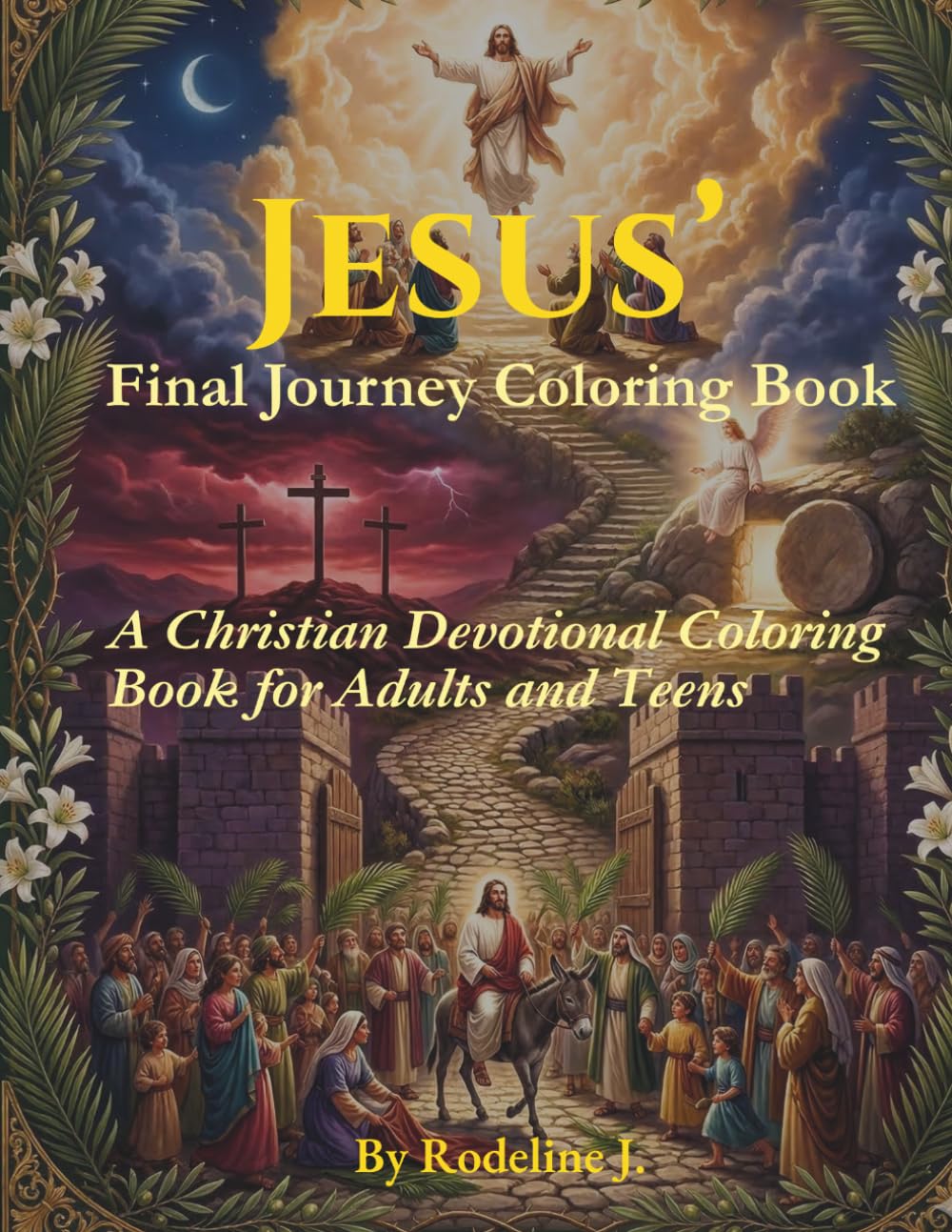 Jesus' Final Journey Coloring Book: A Christian Devotional Coloring Book for Adults and Teens — Holy Week Scenes from Palm Sunday to Ascension with NIV Verses and Prayers