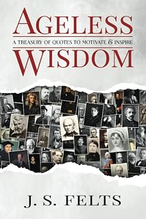 Ageless Wisdom by J.S. Felts: 600-Page Treasury of Inspiring Quotes from 3,500 Years – Motivational Gift for Pastors & Teachers