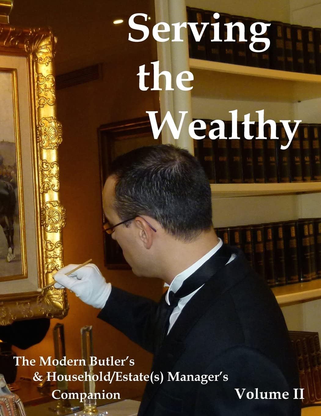 Serving the Wealthy: The Modern Butler's & Household/Estate(s) Manager's Companion, Volume II Paperback โ November 23, 2016