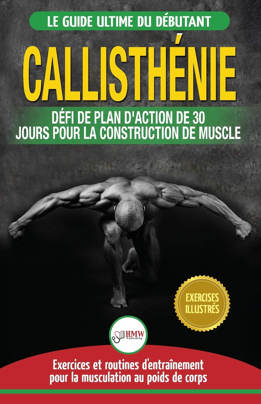 Callisthénie: Guide du Débutants pour la musculation au Poids du Corps - Le Défi et Plan d'Action 30 Jours "Dieu Grec" pour le renforcement musculaire ... / Calisthenics French Book) (French Edition)